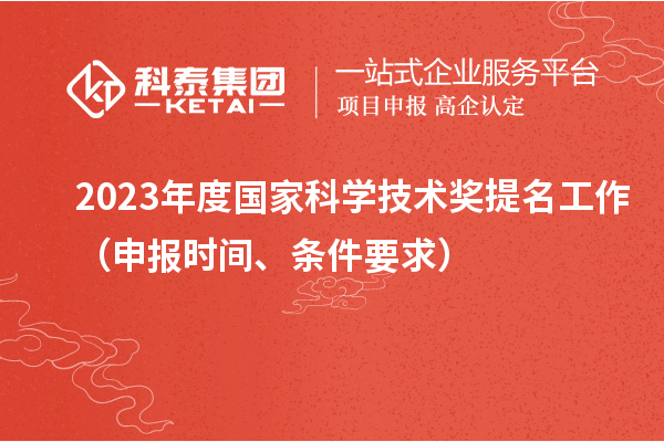 2023年度國家科學(xué)技術(shù)獎(jiǎng)提名工作（申報(bào)時(shí)間、條件要求）