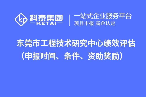 東莞市工程技術(shù)研究中心績效評估（申報時間、條件、資助獎勵）