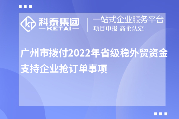 廣州市撥付2022年省級穩外貿資金支持企業搶訂單事項