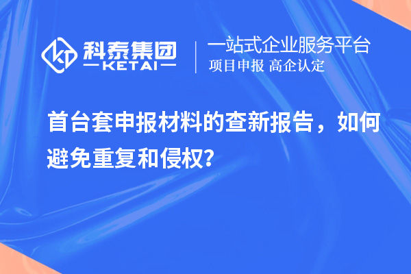 首臺套申報材料的查新報告，如何避免重復和侵權？