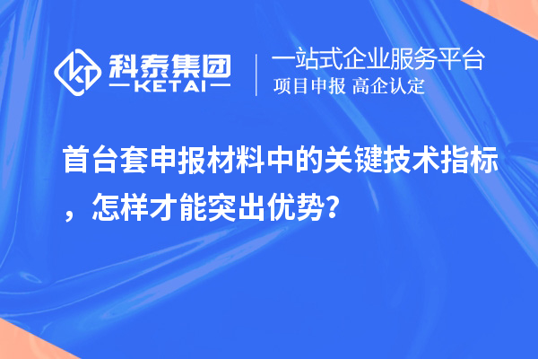 首臺(tái)套申報(bào)材料中的關(guān)鍵技術(shù)指標(biāo)，怎樣才能突出優(yōu)勢(shì)？