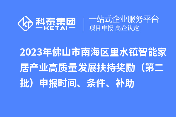 2023年佛山市南海區(qū)里水鎮(zhèn)智能家居產(chǎn)業(yè)高質(zhì)量發(fā)展扶持獎勵（第二批）申報時間、條件、補助
