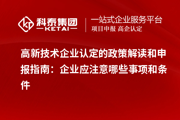 高新技術(shù)企業(yè)認(rèn)定的政策解讀和申報指南：企業(yè)應(yīng)注意哪些事項(xiàng)和條件