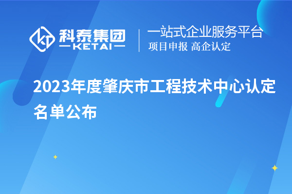 2023年度肇慶市工程技術中心認定名單公布