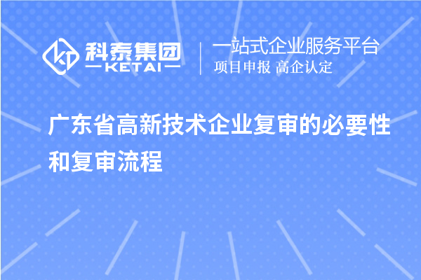 廣東省高新技術企業復審的必要性和復審流程