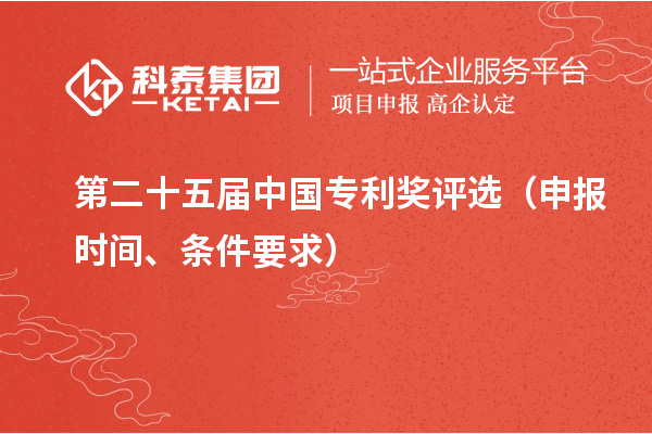 第二十五屆中國專利獎(jiǎng)評(píng)選（申報(bào)時(shí)間、條件要求）