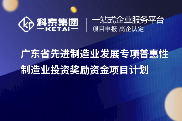 廣東省先進(jìn)制造業(yè)發(fā)展專項普惠性制造業(yè)投資獎勵資金項目計劃
