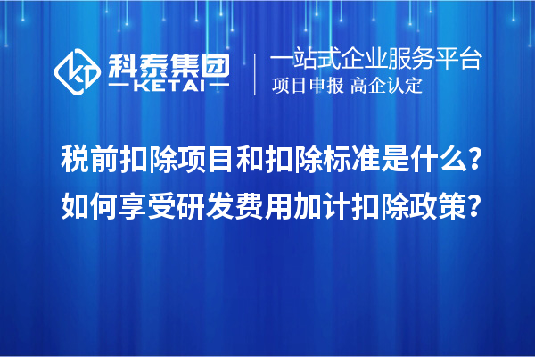 稅前扣除項目和扣除標(biāo)準(zhǔn)是什么？如何享受<a href=http://www.xjsygy.com/fuwu/jiajikouchu.html target=_blank class=infotextkey>研發(fā)費用<a href=http://www.xjsygy.com/fuwu/jiajikouchu.html target=_blank class=infotextkey>加計扣除</a></a>政策？