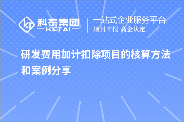 研發(fā)費(fèi)用加計扣除項(xiàng)目的核算方法和案例分享