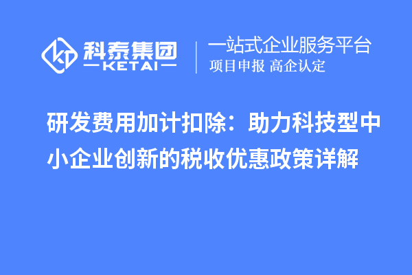 研發(fā)費(fèi)用加計扣除：助力科技型中小企業(yè)創(chuàng)新的稅收優(yōu)惠政策詳解