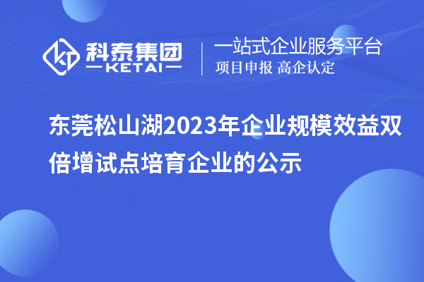 東莞松山湖2023年企業規模效益雙倍增試點培育企業的公示