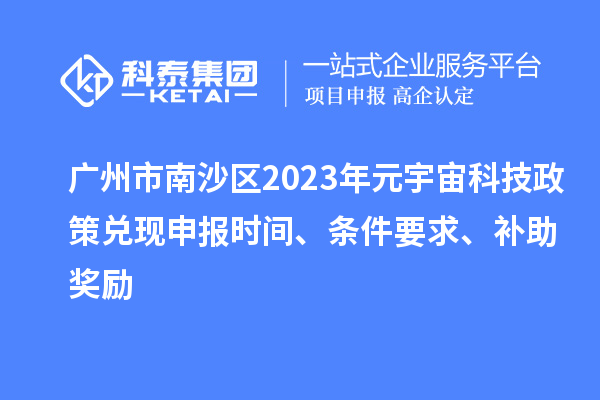 廣州市南沙區2023年元宇宙科技政策兌現申報時間、條件要求、補助獎勵