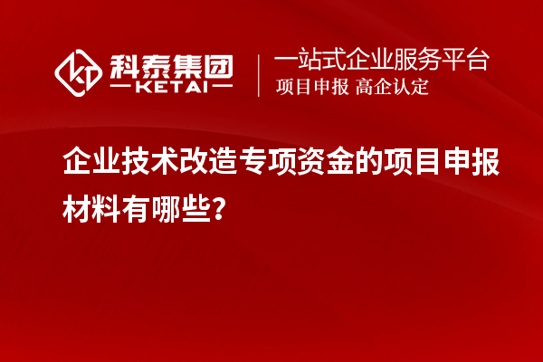 企業技術改造專項資金的<a href=http://www.xjsygy.com/shenbao.html target=_blank class=infotextkey>項目申報</a>材料有哪些？