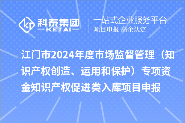 江門市2024年度省級(jí)市場(chǎng)監(jiān)督管理（知識(shí)產(chǎn)權(quán)創(chuàng)造、運(yùn)用和保護(hù)）專項(xiàng)資金下放市縣知識(shí)產(chǎn)權(quán)促進(jìn)類入庫(kù)<a href=http://www.xjsygy.com/shenbao.html target=_blank class=infotextkey>項(xiàng)目申報(bào)</a>時(shí)間、條件、獎(jiǎng)勵(lì)