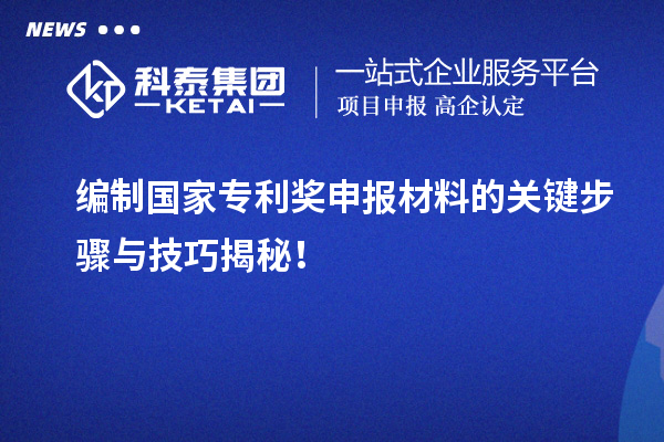 編制<a href=http://www.xjsygy.com/fuwu/chinaipa.html target=_blank class=infotextkey>國家專利獎</a>申報材料的關鍵步驟與技巧揭秘！