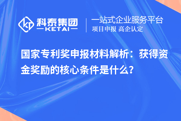 國家專利獎申報材料解析：獲得資金獎勵的核心條件是什么？