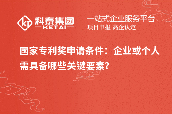 <a href=http://www.xjsygy.com/fuwu/chinaipa.html target=_blank class=infotextkey>國家專利獎</a>申請條件：企業或個人需具備哪些關鍵要素？