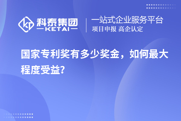 國(guó)家專(zhuān)利獎(jiǎng)有多少獎(jiǎng)金，如何最大程度受益？