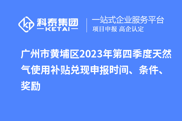 廣州市黃埔區2023年第四季度天然氣使用補貼兌現申報時間、條件、獎勵