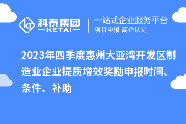 2023年四季度惠州大亞灣開發區制造業企業提質增效獎勵申報時間、條件、補助