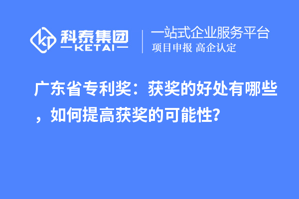 廣東省專利獎(jiǎng)：獲獎(jiǎng)的好處有哪些，如何提高獲獎(jiǎng)的可能性？