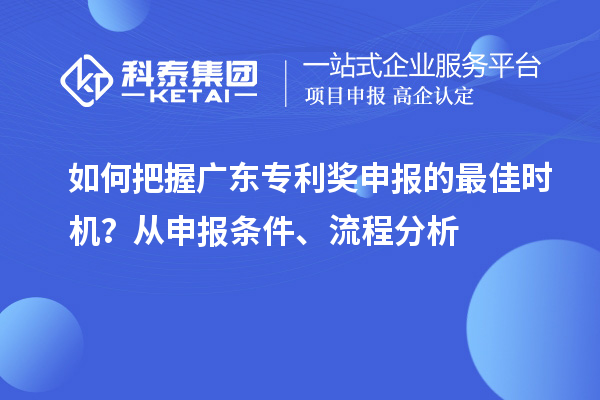 如何把握<a href=http://www.xjsygy.com/zlaward/ target=_blank class=infotextkey>廣東專利獎</a>申報的最佳時機？從申報條件、流程分析
