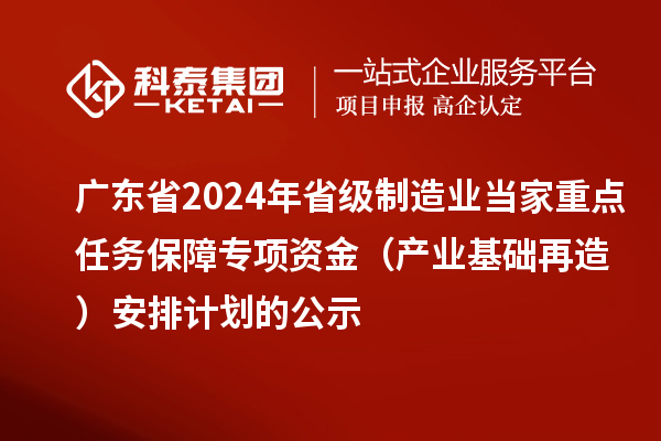 廣東省2024年省級(jí)制造業(yè)當(dāng)家重點(diǎn)任務(wù)保障專項(xiàng)資金（產(chǎn)業(yè)基礎(chǔ)再造）安排計(jì)劃的公示