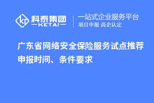 廣東省網(wǎng)絡(luò)安全保險(xiǎn)服務(wù)試點(diǎn)推薦申報(bào)時(shí)間、條件要求