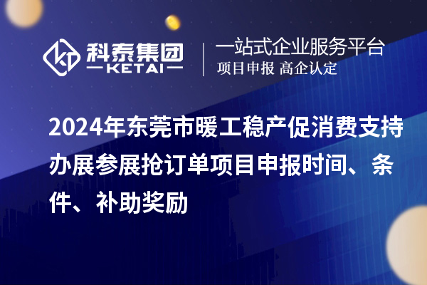 2024年東莞市暖工穩產促消費支持辦展參展搶訂單<a href=http://www.xjsygy.com/shenbao.html target=_blank class=infotextkey>項目申報</a>時間、條件、補助獎勵