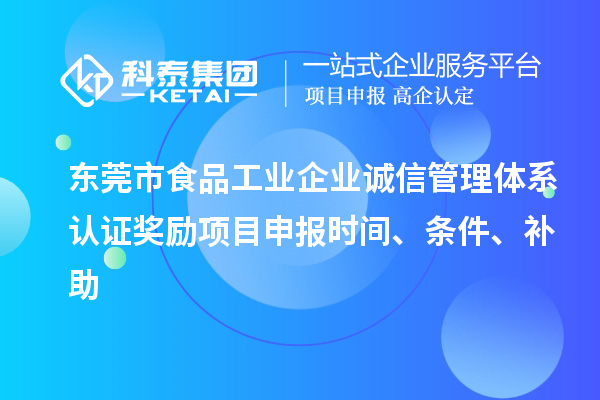 東莞市食品工業(yè)企業(yè)誠(chéng)信管理體系認(rèn)證獎(jiǎng)勵(lì)項(xiàng)目申報(bào)時(shí)間、條件、補(bǔ)助