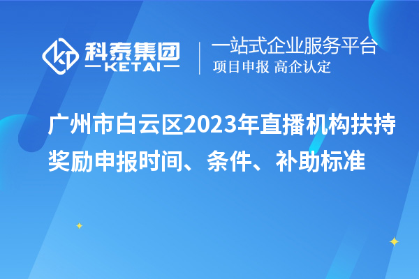廣州市白云區2023年直播機構扶持獎勵申報時間、條件、補助標準