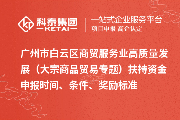 廣州市白云區(qū)商貿服務業(yè)高質量發(fā)展（大宗商品貿易專題）扶持資金申報時間、條件、獎勵標準