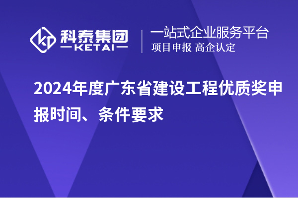 2024年度廣東省建設工程優質獎申報時間、條件要求