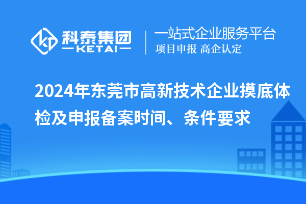 2024年東莞市高新技術企業摸底體檢及申報備案時間、條件要求
