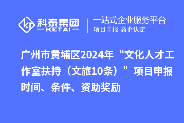 廣州市黃埔區(qū)2024年“文化人才工作室扶持（文旅10條）”項(xiàng)目申報(bào)時(shí)間、條件、資助獎(jiǎng)勵(lì)