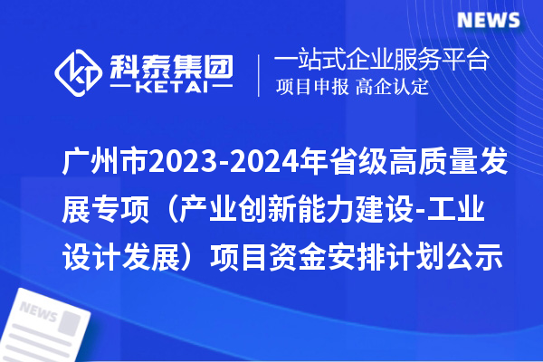 廣州市2023-2024年省級高質量發展專項資金（產業創新能力建設-工業設計發展）項目資金安排計劃的公示