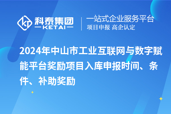 2024年中山市工業互聯網與數字賦能平臺獎勵項目入庫申報時間、條件、補助獎勵