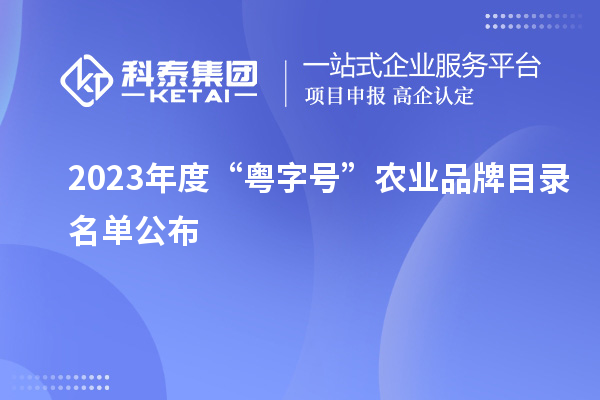 2023年度“粵字號(hào)”農(nóng)業(yè)品牌目錄名單公布