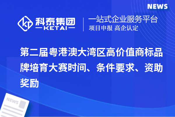 第二屆粵港澳大灣區(qū)高價值商標品牌培育大賽時間、條件要求、資助獎勵