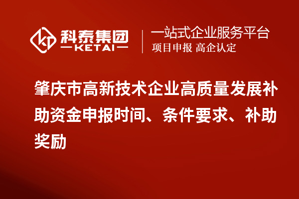 肇慶市高新技術企業高質量發展補助資金申報時間、條件要求、補助獎勵