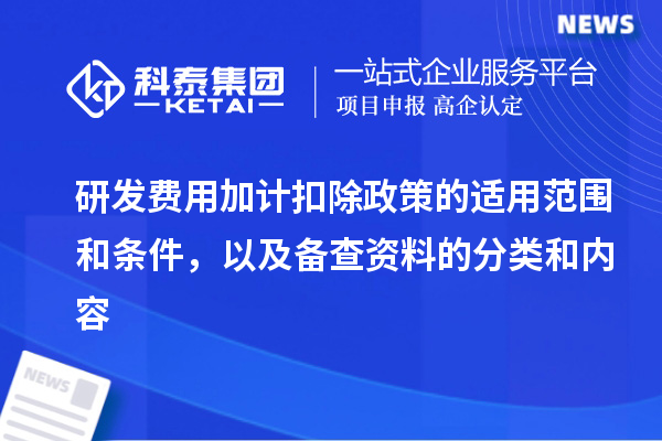 研發費用加計扣除政策的適用范圍和條件，以及備查資料的分類和內容