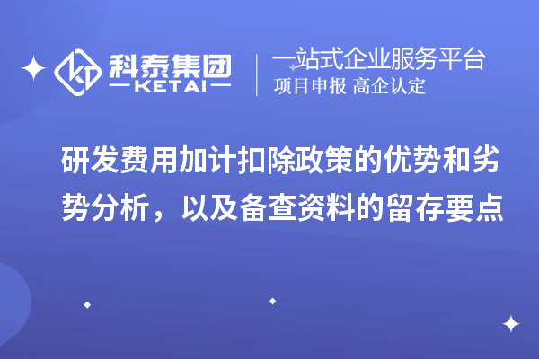 研發費用加計扣除政策的優勢和劣勢分析，以及備查資料的留存要點