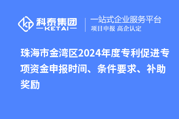 珠海市金灣區(qū)2024年度專利促進(jìn)專項(xiàng)資金申報(bào)時(shí)間、條件要求、補(bǔ)助獎勵