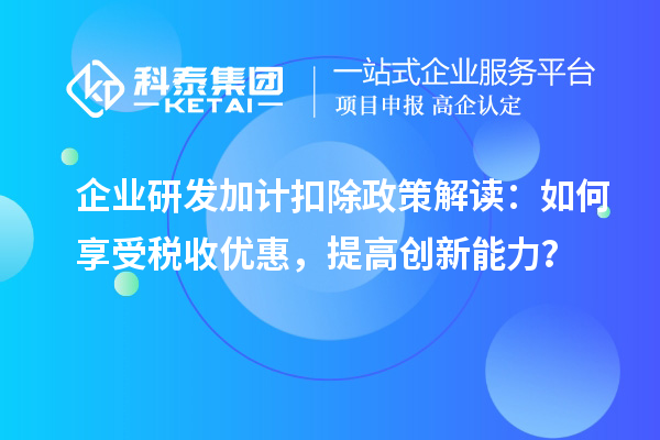 企業研發加計扣除政策解讀：如何享受稅收優惠，提高創新能力？