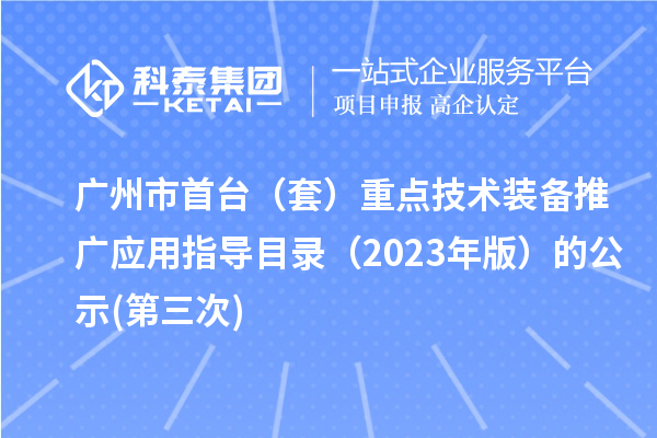 廣州市首臺（套）重點技術裝備推廣應用指導目錄（2023年版）的公示(第三次)