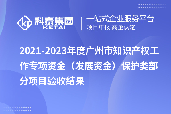 2021-2023年度廣州市知識產權工作專項資金（發展資金）保護類部分項目驗收結果