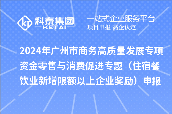 2024年廣州市商務(wù)高質(zhì)量發(fā)展專項(xiàng)資金零售與消費(fèi)促進(jìn)專題（住宿餐飲業(yè)新增限額以上企業(yè)獎勵）申報(bào)時(shí)間、條件、補(bǔ)助
