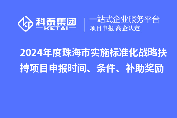 2024年度珠海市實施標(biāo)準(zhǔn)化戰(zhàn)略扶持項目申報時間、條件、補助獎勵
