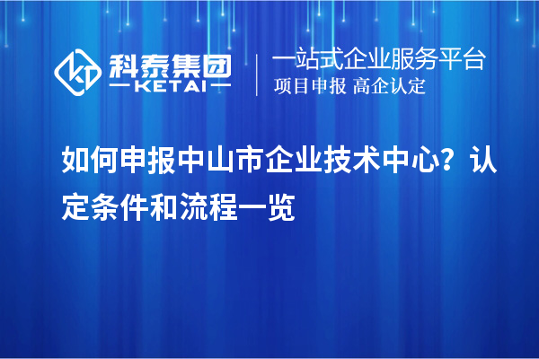 如何申報<a href=http://www.xjsygy.com/zhongshan/ target=_blank class=infotextkey>中山市企業技術中心</a>？認定條件和流程一覽