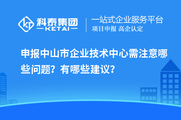 申報<a href=http://www.xjsygy.com/zhongshan/ target=_blank class=infotextkey>中山市企業技術中心</a>需注意哪些問題？有哪些建議？